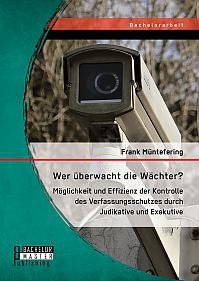 Wer überwacht die Wächter? Möglichkeit und Effizienz der Kontrolle des Verfassungsschutzes durch Judikative und Exekutive