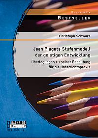 Jean Piagets Stufenmodell der geistigen Entwicklung: Überlegungen zu seiner Bedeutung für die Unterrichtspraxis