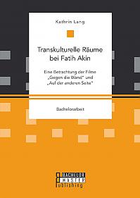 Transkulturelle Räume bei Fatih Akin: Eine Betrachtung der Filme "Gegen die Wand" und "Auf der anderen Seite"