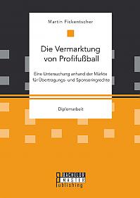 Die Vermarktung von Profifußball: Eine Untersuchung anhand der Märkte für Übertragungs- und Sponsoringrechte