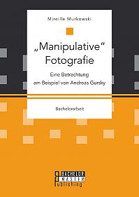"Manipulative" Fotografie: Eine Betrachtung am Beispiel von Andreas Gursky