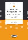 Väter und Vaterschaft heute: Der Einfluss der Väter auf die Erziehung und Sozialisation ihrer Kinder