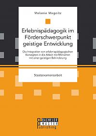 Erlebnispädagogik im Förderschwerpunkt geistige Entwicklung: Die Integration von erlebnispädagogischen Konzepten in die Arbeit mit Menschen mit einer geistigen Behinderung