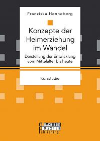 Konzepte der Heimerziehung im Wandel: Darstellung der Entwicklung vom Mittelalter bis heute