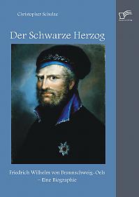Der Schwarze Herzog: Friedrich Wilhelm von Braunschweig-Oels  Eine Biographie