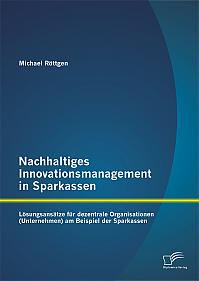 Nachhaltiges Innovationsmanagement in Sparkassen: Lösungsansätze für dezentrale Organisationen (Unternehmen) am Beispiel der Sparkassen