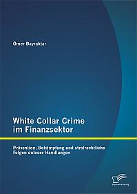 White Collar Crime im Finanzsektor: Prävention, Bekämpfung und strafrechtliche Folgen doloser Handlungen