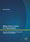 White Collar Crime im Finanzsektor: Prävention, Bekämpfung und strafrechtliche Folgen doloser Handlungen