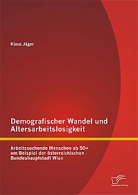 Demografischer Wandel und Altersarbeitslosigkeit: Arbeitssuchende Menschen ab 50+ am Beispiel der österreichischen Bundeshauptstadt Wien