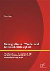 Demografischer Wandel und Altersarbeitslosigkeit: Arbeitssuchende Menschen ab 50+ am Beispiel der österreichischen Bundeshauptstadt Wien