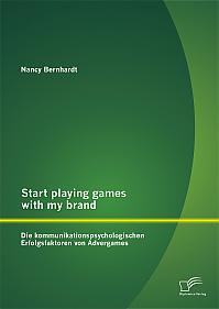 Start playing games with my brand: Die kommunikationspsychologischen Erfolgsfaktoren von Advergames