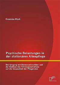 Psychische Belastungen in der stationären Altenpflege: Der Umgang mit Demenzerkrankten und der Einfluss des Führungsverhaltens auf die Gesundheit der Pflegenden