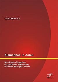 Alamannen in Aalen: Die ältesten Zeugnisse germanischer Aufsiedlung nach dem Abzug der Römer