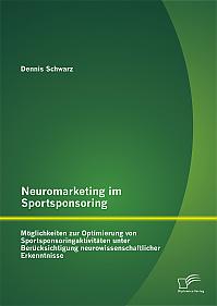 Neuromarketing im Sportsponsoring: Möglichkeiten zur Optimierung von Sportsponsoringaktivitäten unter Berücksichtigung neurowissenschaftlicher Erkenntnisse
