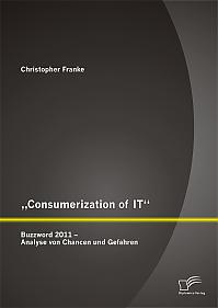 „Consumerization of IT“: Buzzword 2011 – Analyse von Chancen und Gefahren