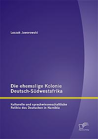 Die ehemalige Kolonie Deutsch-Südwestafrika: Kulturelle und sprachwissenschaftliche Relikte des Deutschen in Namibia