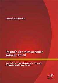 Intuition in professioneller sozialer Arbeit: Ihre Relevanz und Akzeptanz im Zuge der Professionalisierungsdebatte