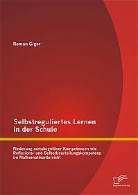 Selbstreguliertes Lernen in der Schule: Förderung metakognitiver Kompetenzen wie Reflexions- und Selbstbeurteilungskompetenz im Mathematikunterricht