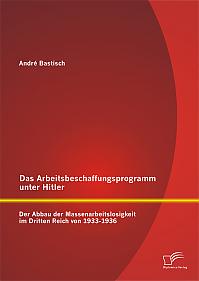 Das Arbeitsbeschaffungsprogramm unter Hitler: Der Abbau der Massenarbeitslosigkeit im  Dritten Reich  von 1933-1936