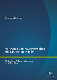 Vertrauen und Käuferverhalten im B2C-Online-Handel: Bedeutung, Aufbau und Ausbau in Online-Shops