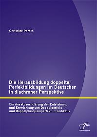 Die Herausbildung doppelter Perfektbildungen im Deutschen in diachroner Perspektive: Ein Ansatz zur Klärung der Entstehung und Entwicklung von Doppelperfekt und Doppelplusquamperfekt im Indikativ