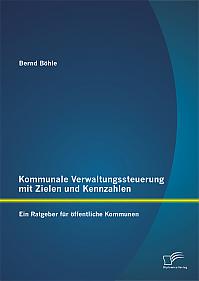 Kommunale Verwaltungssteuerung mit Zielen und Kennzahlen: Ein Ratgeber für öffentliche Kommunen