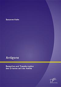 Antigone: Rezeption und Transformation des Urtextes seit der Antike