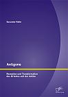 Antigone: Rezeption und Transformation des Urtextes seit der Antike