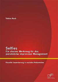 Selfies  Ein starkes Werkzeug für das persönliche Impression Management: Visuelle Inszenierung in sozialen Netzwerken