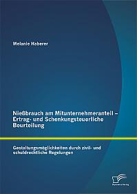 Nießbrauch am Mitunternehmeranteil  - Ertrag- und Schenkungsteuerliche Beurteilung: Gestaltungsmöglichkeiten durch zivil- und schuldrechtliche Regelungen