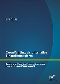 Crowdfunding als alternative Finanzierungsform: Durch die Methode der Schwarmfinanzierung von der Idee zum Massenprodukt