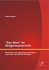 "Das Böse" im Religionsunterricht: Mit Kindern und Jugendlichen theologisch reden über Tod, Leid und Theodizee