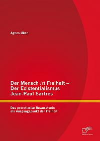 Der Mensch ist Freiheit – Der Existentialismus Jean-Paul Sartres: Das präreflexive Bewusstsein als Ausgangspunkt der Freiheit