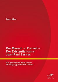 Der Mensch ist Freiheit  Der Existentialismus Jean-Paul Sartres: Das präreflexive Bewusstsein als Ausgangspunkt der Freiheit