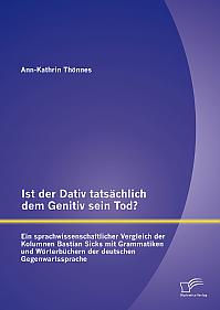 Ist der Dativ tatsächlich dem Genitiv sein Tod? Ein sprachwissenschaftlicher Vergleich der Kolumnen Bastian Sicks mit Grammatiken und Wörterbüchern der deutschen Gegenwartssprache