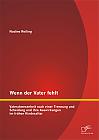 Wenn der Vater fehlt: Vaterabwesenheit nach einer Trennung und Scheidung und ihre Auswirkungen im frühen Kindesalter