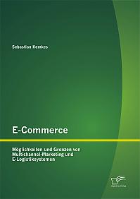 E-Commerce. Möglichkeiten und Grenzen von Multichannel-Marketing und E-Logistiksystemen