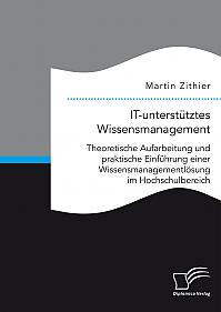 IT-unterstütztes Wissensmanagement: Theoretische Aufarbeitung und praktische Einführung einer Wissensmanagementlösung im Hochschulbereich