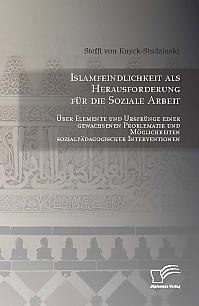 Islamfeindlichkeit als Herausforderung für die Soziale Arbeit: Über Elemente und Ursprünge einer gewachsenen Problematik und Möglichkeiten sozialpädagogischer Interventionen