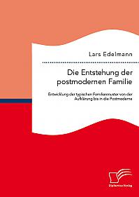 Die Entstehung der postmodernen Familie: Entwicklung der typischen Familienmuster von der Aufklärung bis in die Postmoderne