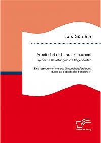 Arbeit darf nicht krank machen! Psychische Belastungen in Pflegeberufen  Eine ressourcenorientierte Gesundheitsförderung durch die Betriebliche Sozialarbeit