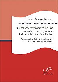 Gesellschaftsverweigerung und soziale Isolierung in einer individualisierten Gesellschaft: Psychosoziale Befindlichkeiten von Kindern und Jugendlichen