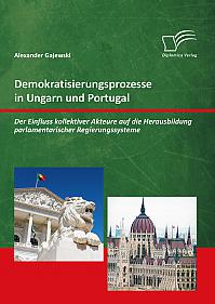 Demokratisierungsprozesse in Ungarn und Portugal: Der Einfluss kollektiver Akteure auf die Herausbildung parlamentarischer Regierungssysteme