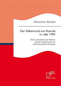 Der Völkermord von Ruanda im Jahr 1994: Rolle und Einfluss der Medien auf die Geschehnisse vor und während des Genozids