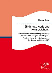 Bindungstheorie und Heimerziehung: Erkenntnisse aus der Bindungsforschung und ihre Bedeutung für die alltägliche Praxis in stationären Einrichtungen der Kinder- und Jugendhilfe