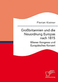 Großbritannien und die Neuordnung Europas nach 1815: Wiener Kongress und Europäisches Konzert