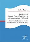 Exorbitante Private Equity-Gewinne im philosophischen Prüfstand: Eine kritische Studie von Private Equity aus wirtschaftsethischer Sicht