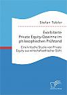Exorbitante Private Equity-Gewinne im philosophischen Prüfstand: Eine kritische Studie von Private Equity aus wirtschaftsethischer Sicht