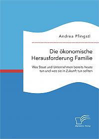 Die ökonomische Herausforderung Familie: Was Staat und Unternehmen bereits heute tun und was sie in Zukunft tun sollten