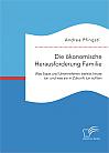 Die ökonomische Herausforderung Familie: Was Staat und Unternehmen bereits heute tun und was sie in Zukunft tun sollten